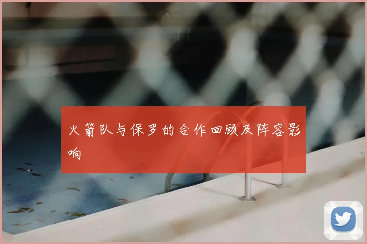 火箭队与保罗的合作回顾及阵容影响