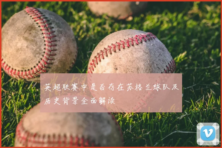 英超联赛中是否存在苏格兰球队及历史背景全面解读