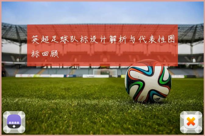 英超足球队标设计解析与代表性图标回顾