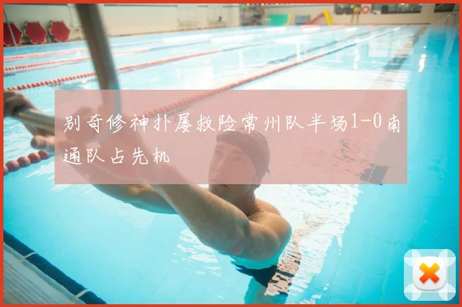 别奇修神扑屡救险常州队半场1-0南通队占先机