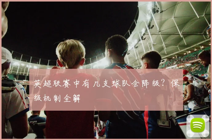 英超联赛中有几支球队会降级？保级机制全解